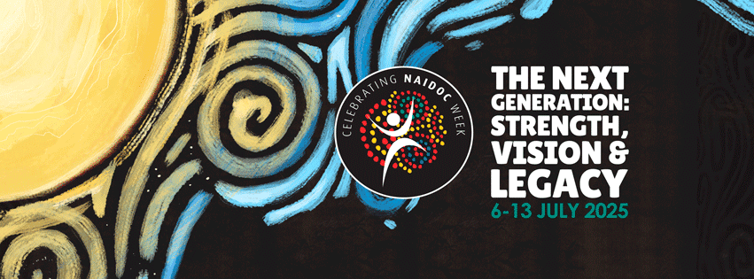NAIDOC Week banner: "The Next Generation: Strength, Vision & Legacy. 6-13 July 2025".